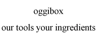 OGGIBOX OUR TOOLS YOUR INGREDIENTS Trademark Image