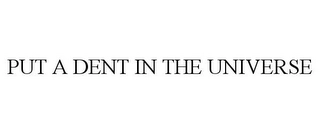 PUT A DENT IN THE UNIVERSE Trademark Image