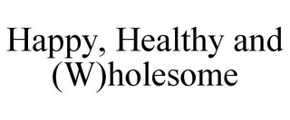 HAPPY, HEALTHY AND (W)HOLESOME Trademark Image