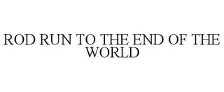 ROD RUN TO THE END OF THE WORLD Trademark Image