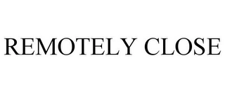 REMOTELY CLOSE Trademark Image