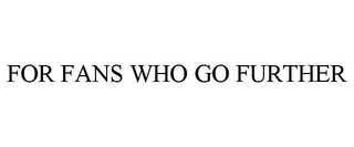 FOR FANS WHO GO FURTHER Trademark Image