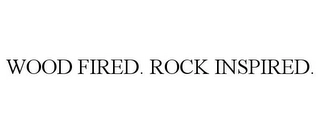 WOOD FIRED. ROCK INSPIRED. Trademark Image