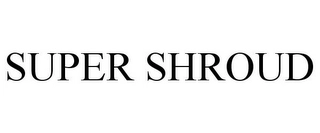 SUPER SHROUD Trademark Image
