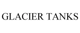 GLACIER TANKS Trademark Image