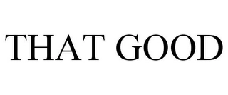 THAT GOOD Trademark Image