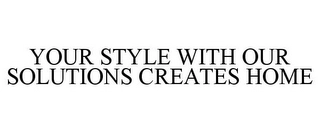 YOUR STYLE WITH OUR SOLUTIONS CREATES HOME Trademark Image