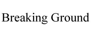 BREAKING GROUND Trademark Image