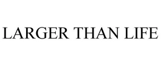 LARGER THAN LIFE Trademark Image