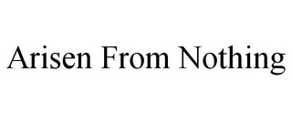 ARISEN FROM NOTHING Trademark Image