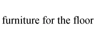 FURNITURE FOR THE FLOOR Trademark Image