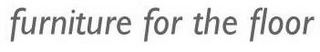 FURNITURE FOR THE FLOOR Trademark Image