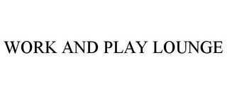 WORK AND PLAY LOUNGE Trademark Image