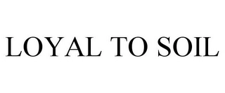 LOYAL TO SOIL Trademark Image