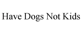 HAVE DOGS NOT KIDS Trademark Image
