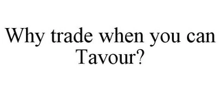 WHY TRADE WHEN YOU CAN TAVOUR? Trademark Image