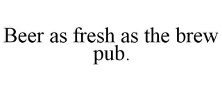 BEER AS FRESH AS THE BREW PUB. Trademark Image