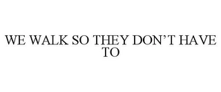 WE WALK SO THEY DON'T HAVE TO Trademark Image