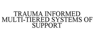TRAUMA INFORMED MULTI-TIERED SYSTEMS OF SUPPORT Trademark Image