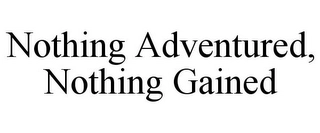 NOTHING ADVENTURED, NOTHING GAINED Trademark Image