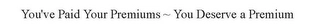 YOU'VE PAID YOUR PREMIUMS YOU DESERVE APREMIUM Trademark Image
