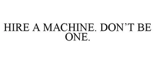 HIRE A MACHINE. DON'T BE ONE. Trademark Image