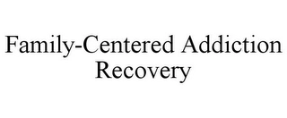 FAMILY-CENTERED ADDICTION RECOVERY Trademark Image