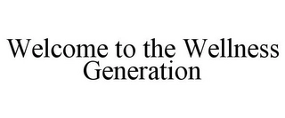 WELCOME TO THE WELLNESS GENERATION Trademark Image