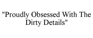 "PROUDLY OBSESSED WITH THE DIRTY DETAILS" Trademark Image