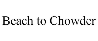 BEACH TO CHOWDER Trademark Image