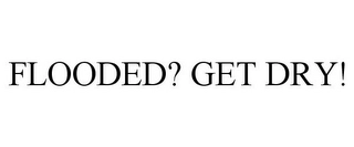 FLOODED? GET DRY! Trademark Image