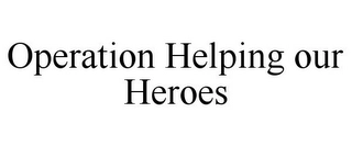 OPERATION HELPING OUR HEROES Trademark Image