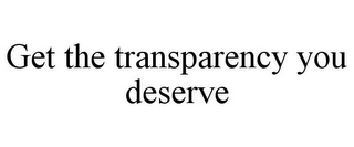 GET THE TRANSPARENCY YOU DESERVE Trademark Image