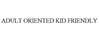 ADULT ORIENTED KID FRIENDLY Trademark Image