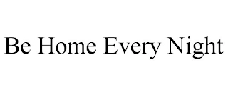 BE HOME EVERY NIGHT Trademark Image