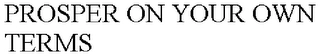 PROSPER ON YOUR OWN TERMS Trademark Image