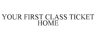 YOUR FIRST CLASS TICKET HOME Trademark Image