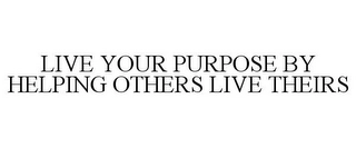 LIVE YOUR PURPOSE BY HELPING OTHERS LIVE THEIRS Trademark Image