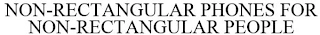 NON RECTANGULAR PHONES FOR NON RECTANGULAR PEOPLE Trademark Image
