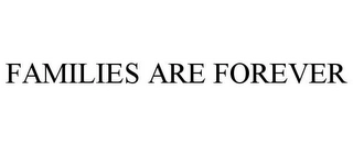 FAMILIES ARE FOREVER Trademark Image
