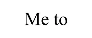ME TO Trademark Image