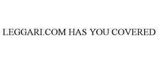 LEGGARI.COM HAS YOU COVERED Trademark Image