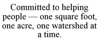 COMMITTED TO HELPING PEOPLE - ONE SQUARE FOOT, ONE ACRE, ONE WATERSHED AT A TIME. Trademark Image