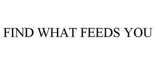 FIND WHAT FEEDS YOU Trademark Image