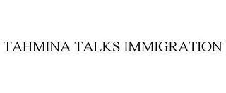 TAHMINA TALKS IMMIGRATION Trademark Image