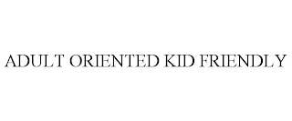 ADULT ORIENTED KID FRIENDLY Trademark Image