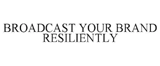 BROADCAST YOUR BRAND RESILIENTLY Trademark Image