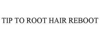 TIP TO ROOT HAIR REBOOT Trademark Image