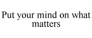 PUT YOUR MIND ON WHAT MATTERS Trademark Image