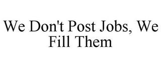 WE DON'T POST JOBS, WE FILL THEM Trademark Image
